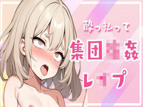 酔っ払って集団強●レ●プ(せみなっつ) [d_425010]