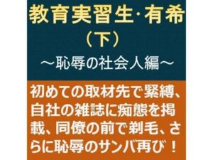 教育実習生・有希（下）〜恥辱の社会人編〜(myuyan) [d_425296]
