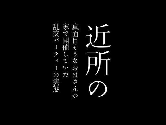 近所の真面目そうなおばさんが家で開催していた乱交パーティーの実態(first impression) [d_425851]