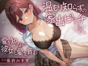 温もり知らずの家出ビッチJK-愛を知らない彼女と愛を育む-(制服days（旧：甘声）) [d_384291]