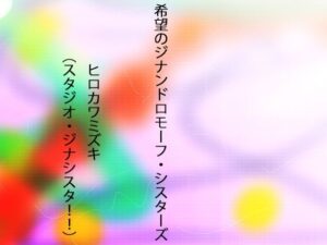 希望のジナンドロモーフ・シスターズ(ヒロカワミズキ（スタジオ・ジナシスタ！！）) [d_390109]