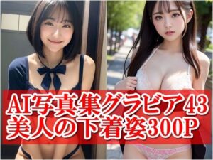 AI写真集グラビア43美人の下着姿300P:デジタルの目で見る圧倒的なセクシーグラビア(AIグラビアプロデューサー) [d_407817]