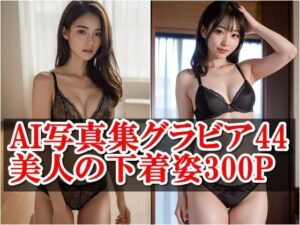 AI写真集グラビア44美人の下着姿300P:AIが映し出す究極の下着姿の魅力(AIグラビアプロデューサー) [d_407825]