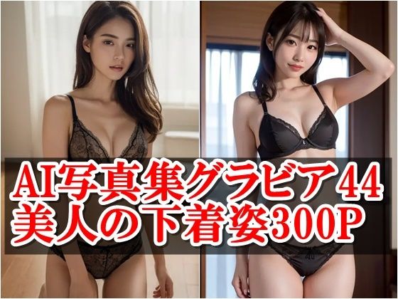 AI写真集グラビア44美人の下着姿300P:AIが映し出す究極の下着姿の魅力(AIグラビアプロデューサー) [d_407825]
