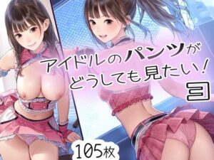 アイドルのパンツがどうしても見たい！3(くやしこ（悔しいけどシコシコ）) [d_408863]