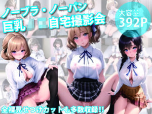 ノーブラ・ノーパン巨乳JK自宅撮影会(あ) [d_412044]