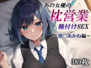 あの女優の枕営業種付けSEX〜黒〇あかね編〜(かしんこじ) [d_412746]