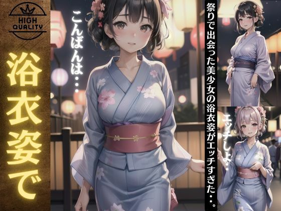 浴衣姿で出会った巨乳の美少女特集！祭りで出会った美少女の浴衣姿がエロすぎた・・(胸の谷のナウシカ) [d_413271]