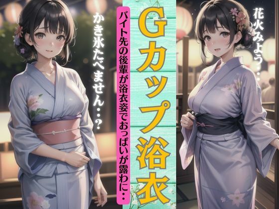 Gカップの浴衣特集！バイト先の後輩がエッチな浴衣が可愛すぎる・・・(チュパチュパラボ) [d_413340]