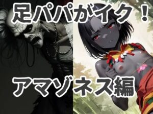 足パパがイク！ アマゾネス編(コーンパン) [d_414504]