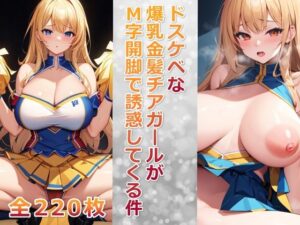 ドスケベな爆乳金髪チアガールがM字開脚で誘惑してくる件(巨乳おっぱい大好き星人) [d_418109]