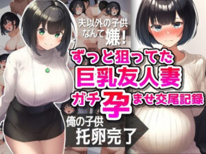 ずっと狙ってた巨乳友人妻ガチ孕ませ交尾記録(NTR最強會) [d_419402]