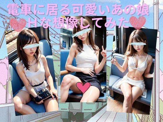 電車に居る可愛いあの娘 Hな想像してみた(天然アワビ) [d_421288]