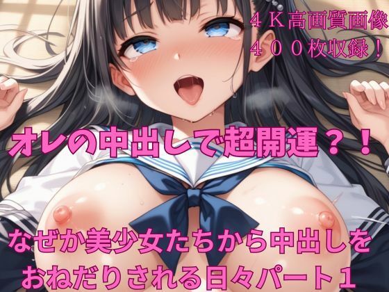 オレの中出しで超開運？！なぜか美少女たちから中出しをおねだりされる日々パート1(楽園への誘い) [d_422707]