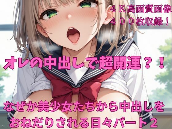 オレの中出しで超開運？！ なぜか美少女たちから中出しをおねだりされる日々パート2(楽園への誘い) [d_423238]
