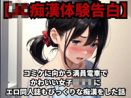 【J○痴●体験告白】コミケに向かう満員電車でかわいい女子○○○にエロ同人誌もびっくりな痴●をした話(少女痴●体験告白) [d_426785]