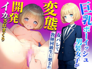ボーイッシュ系ボクっ娘巨乳男装女子が男子校で女バレて教師同級生にレ〇プ廻された結果！変態マゾメス開発されて女を取り戻す話(しゃぶり〜ぜ) [d_426942]