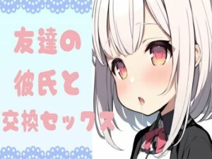 友達の彼氏と交換セックス(せみなっつ) [d_428523]