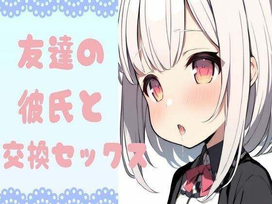 友達の彼氏と交換セックス(せみなっつ) [d_428523]