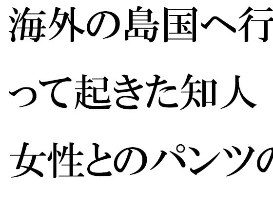 海外の島国へ行って起きた知人女性とのパンツの恋 運命的な崖の上(逢瀬のひび) [d_430145]