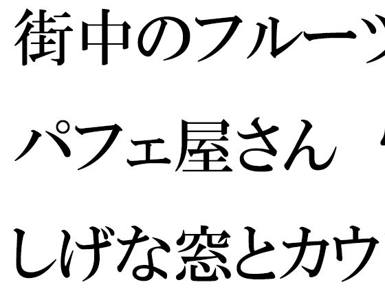 街中のフルーツパフェ屋さん 怪しげな窓とカウンター 店員の女子たちは真っ白下着(逢瀬のひび) [d_439745]