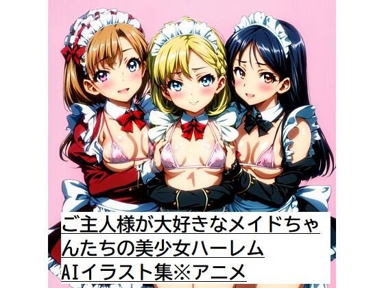 ご主人様が大好きなメイドちゃんたちの美少女ハーレムAIイラスト集※アニメ(AIイラスト冒険者) [d_276273]