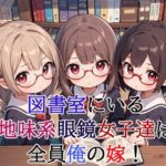 図書室にいる地味系眼鏡女子達は全員俺の嫁！(謎の海産物) [d_382088]