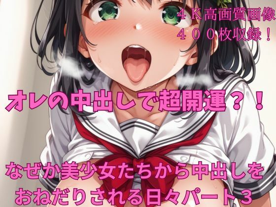オレの中出しで超開運？！ なぜか美少女たちから中出しをおねだりされる日々パート3(楽園への誘い) [d_426201]