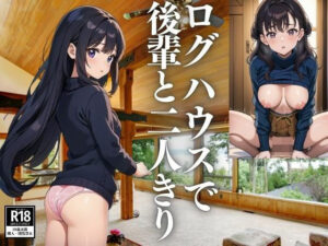 大人数の合宿と偽り後輩とログハウスで二人きりになるシチュエーションをつくった結果(ぜんまる) [d_426330]