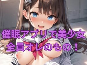催●アプリで美少女全員オレのもの！(くるるえいち) [d_430933]