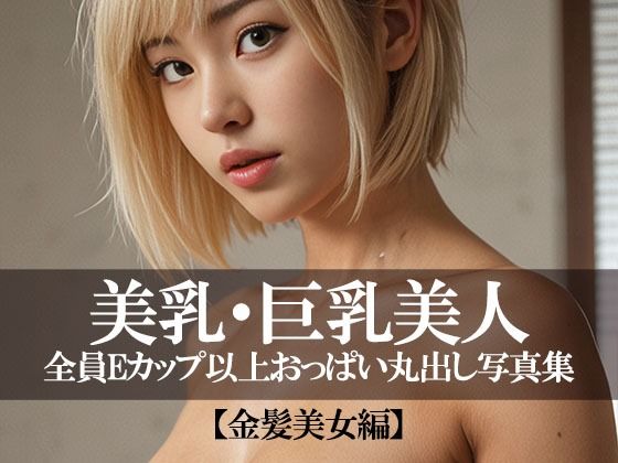 全員Eカップ以上おっぱい丸出し写真集【 金髪巨乳美人編】(Ai美少女イラストストア) [d_438998]