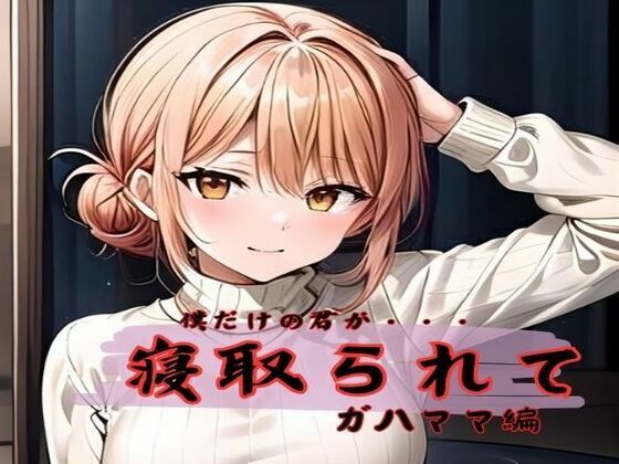 僕だけの君が寝取られてガハママ編(ダブルリバー) [d_443045]