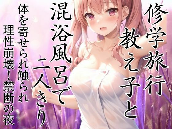 修学旅行 教え子と混浴風呂で2人きり。体触られ理性崩壊！禁断の夜(ペニーボム) [d_443294]