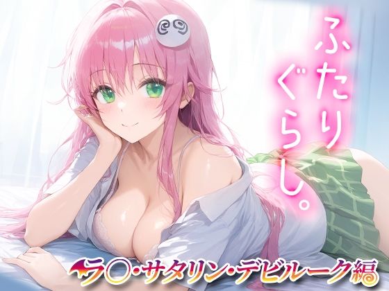 ふたりぐらし ラ○・サタリン・デビルーク(ずるむけ侍) [d_443855]