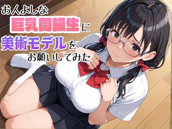 お人よしな巨乳同級生に美術モデルをお願いしてみた(まかろにペンギン) [d_444795]