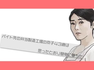 バイト先の弁当製造工場の京子43歳さんは思ったとおり簡単に堕ちた(あいうえ男) [d_444889]