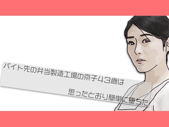 バイト先の弁当製造工場の京子43歳さんは思ったとおり簡単に堕ちた(あいうえ男) [d_444889]