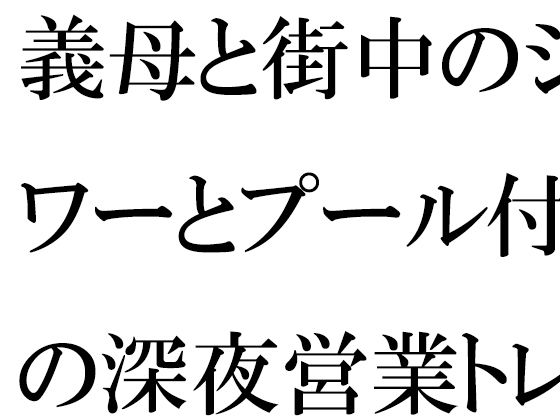 義母と街中のシャワーとプール付きの深夜営業トレーニングジムにて・・・(逢瀬のひび) [d_445654]