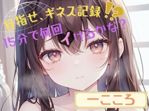 【目指せ、ギネス記録！？】15分で何回イけるかな？【一こころ】(ヌキパラ) [d_445941]