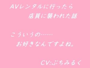 【音声作品】AVレンタルに行ったら店員に襲われた話(ぷちみるく) [d_446516]