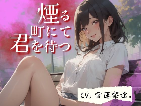【CV.雪蓮黎途。】煙る町にて君を待つ(同人ボイスの大殿堂オーピーエム) [d_446522]