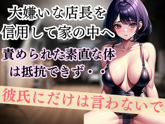 大嫌いな店長を信用して家の中へ 責められた素直な体は抵抗できず・・彼氏にだけは言わないで(エロえろ) [d_446837]