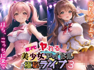 誰でもヤれる！美少女アイドル極秘ライブ！3【豪華CG280枚収録】(ルルのアトリエ) [d_447444]
