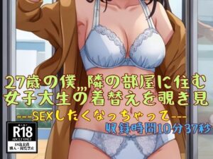 27歳の僕，，，隣の部屋に住む女子大生の着替えを覗き見—SEXしたくなっちゃって—(JK愛好部) [d_448720]