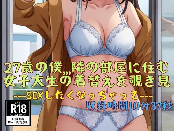27歳の僕，，，隣の部屋に住む女子大生の着替えを覗き見—SEXしたくなっちゃって—(JK愛好部) [d_448720]