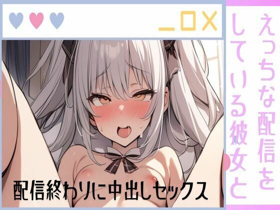 えっちな配信をしている彼女と配信終わりに中出しセックス/性欲強すぎてリスナーさんごめんなさい/彼氏の生ハメが気持ちいいの(せみなっつ) [d_449137]