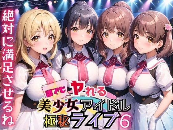 誰でもヤれる！美少女アイドル極秘ライブ！6【豪華CG280枚収録】(ルルのアトリエ) [d_449184]