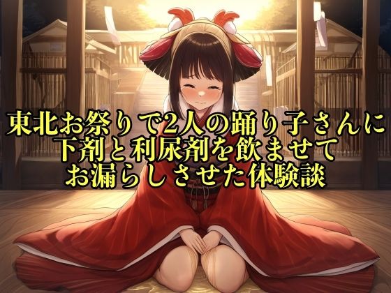 【リアル実話】東北お祭りで2人の踊り子さんに下剤と利尿剤を飲ませてお漏らしさせた体験談【失禁/脱糞】(エロカフェ) [d_451836]