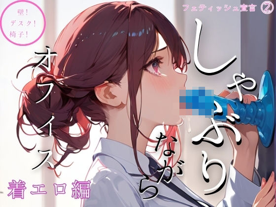 しゃぶりながらオフィス 着エロ編〜壁！ デスク！ 椅子！〜フェティッシュ宣言（2）(ailoveproject) [d_451955]