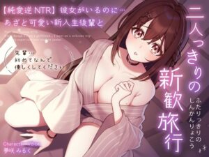 【純愛逆NTR】彼女がいるのに…あざと可愛い新入生後輩と二人っきりの新歓旅行〜先輩…初めてなんで優しくしてください〜(うこんちゃん☆かんぱにぃ) [d_310873]